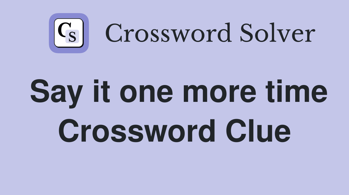 Say it one more time Crossword Clue