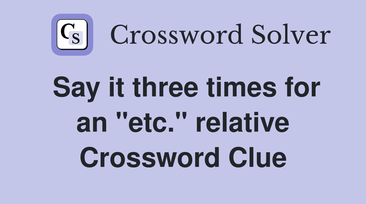 Say it three times for an "etc." relative Crossword Clue