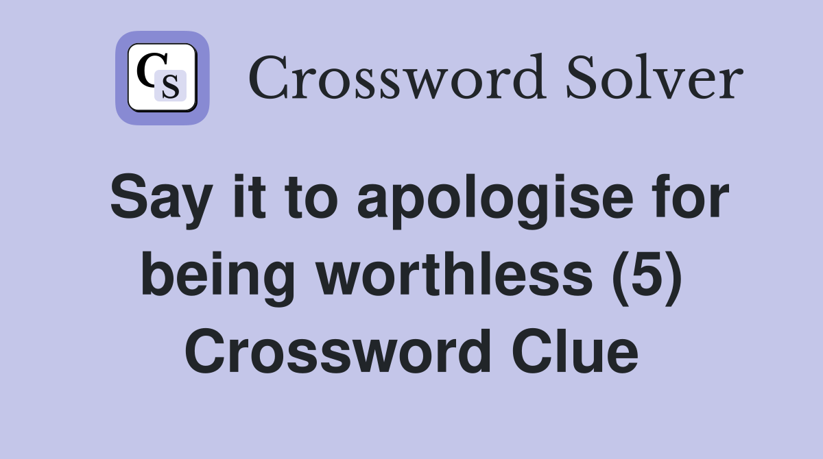 Say it to apologise for being worthless (5) Crossword Clue