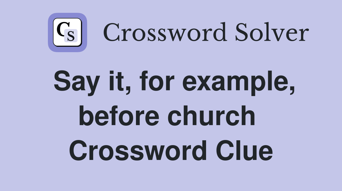Say it, for example, before church  Crossword Clue