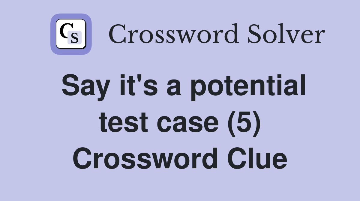 Say it's a potential test case (5) Crossword Clue