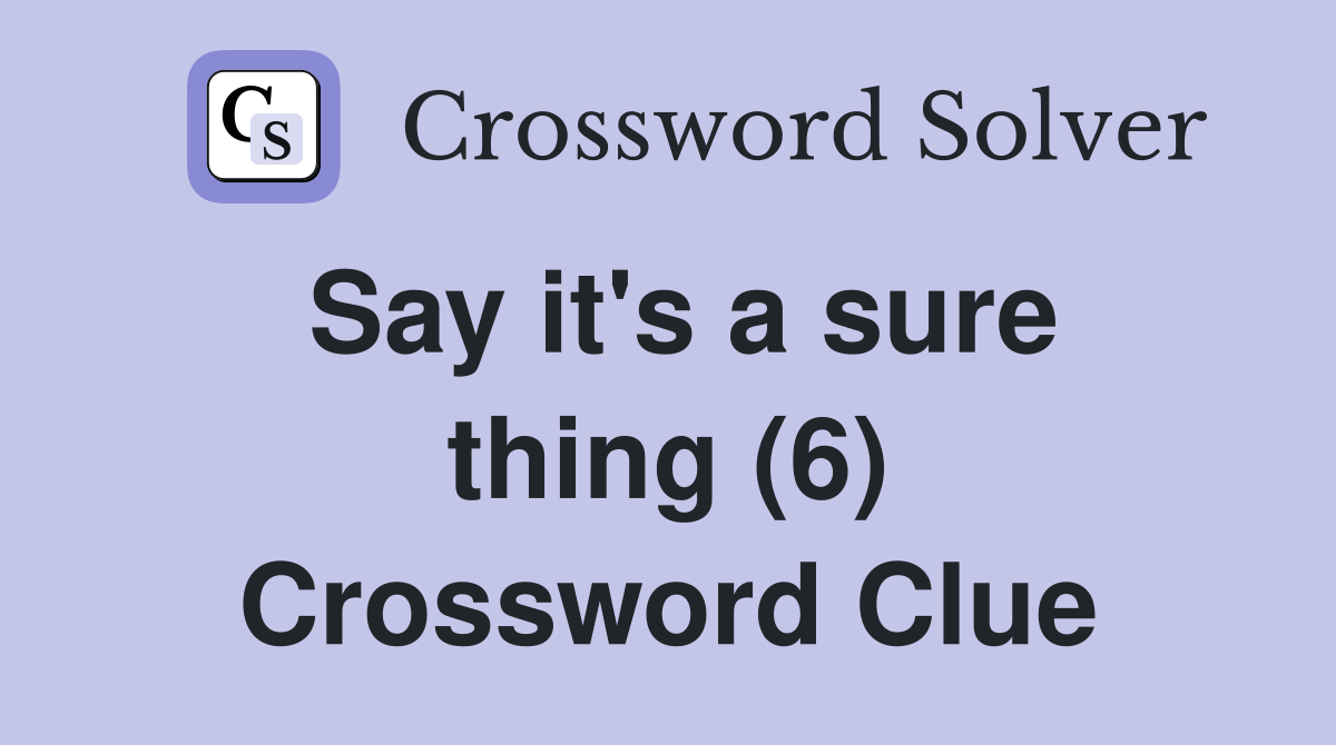 Say it's a sure thing (6) Crossword Clue