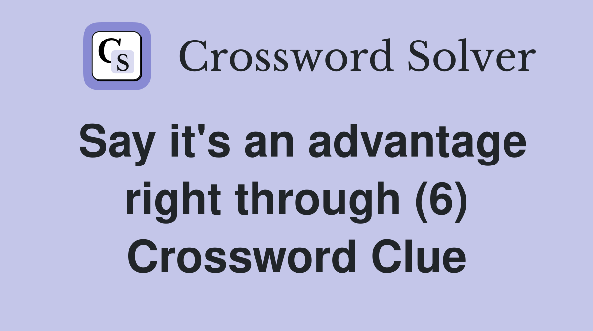 Say it's an advantage right through (6) Crossword Clue