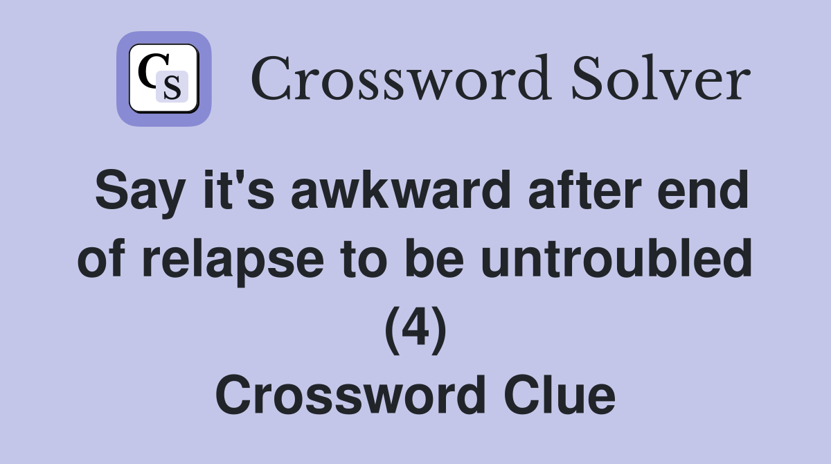 Say it's awkward after end of relapse to be untroubled (4) Crossword Clue
