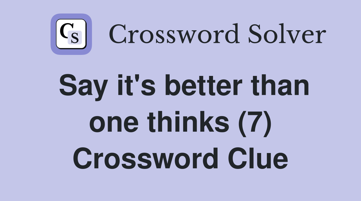 Say it's better than one thinks (7) Crossword Clue
