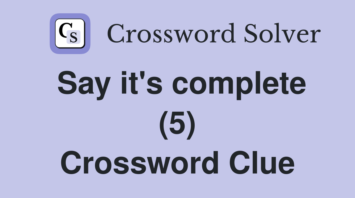 Say it's complete (5) Crossword Clue