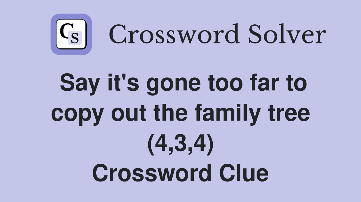 Say it's gone too far to copy out the family tree (4,3,4) Crossword Clue