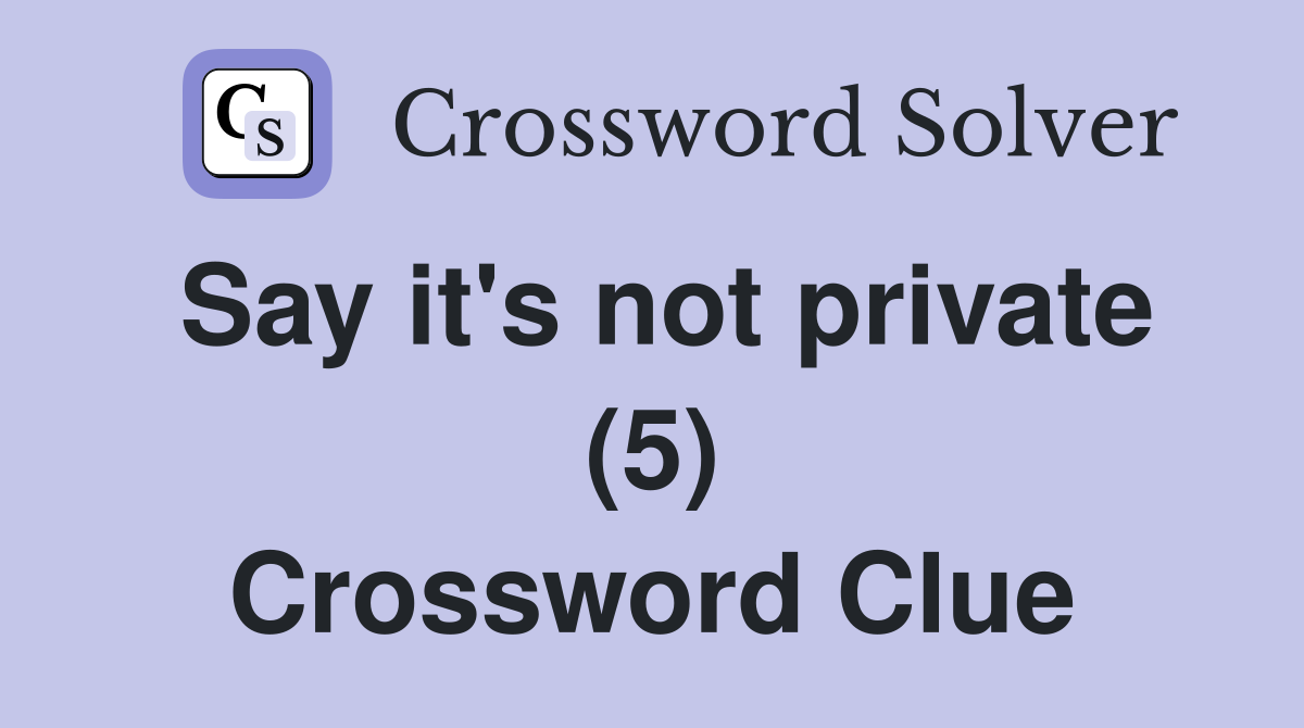 Say it's not private (5) Crossword Clue
