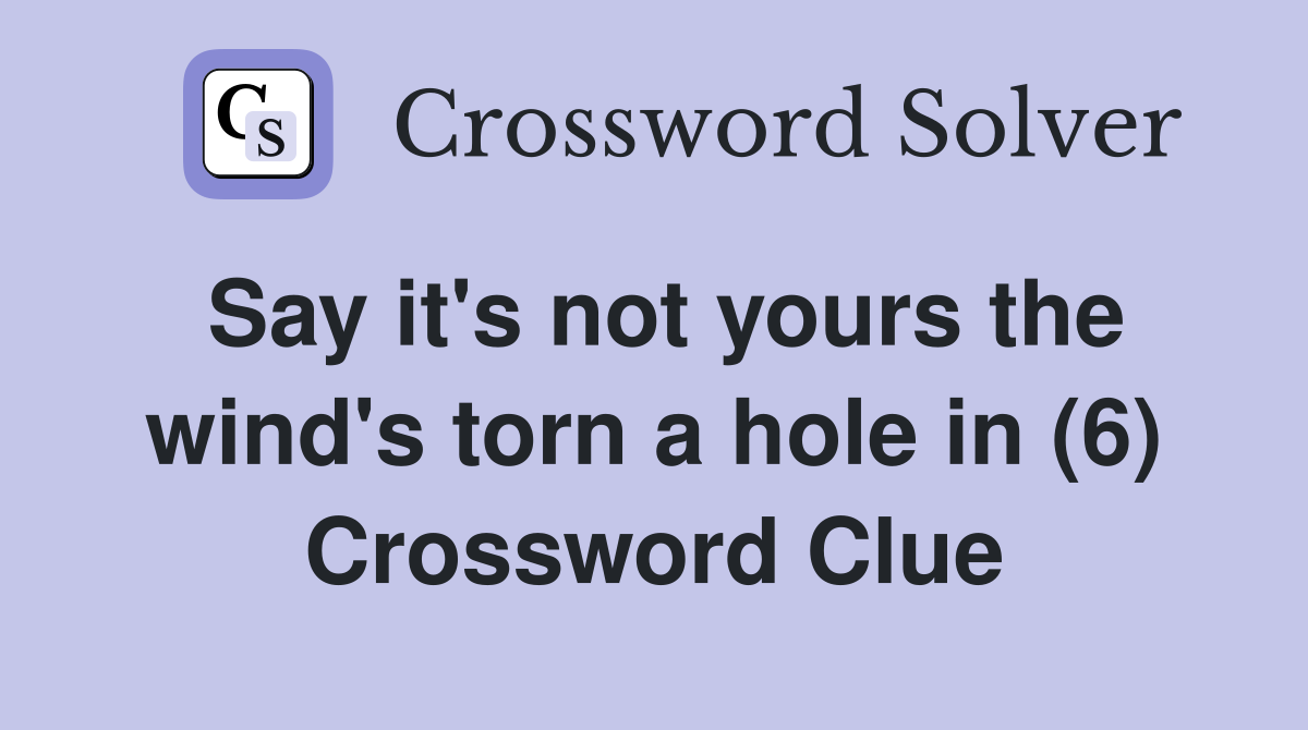 Say it's not yours the wind's torn a hole in (6) Crossword Clue
