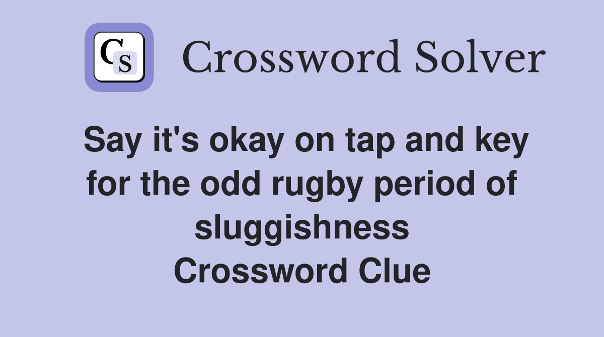 Say it's okay on tap and key for the odd rugby period of sluggishness Crossword Clue