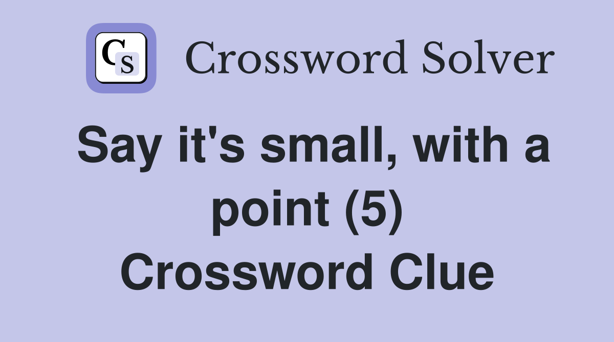 Say it's small, with a point (5) Crossword Clue