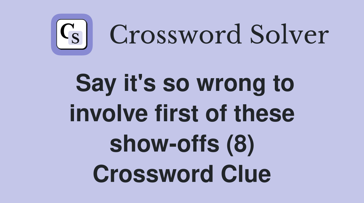 Say it's so wrong to involve first of these show-offs (8) Crossword Clue