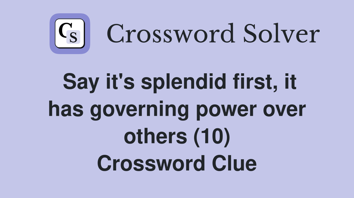 Say it's splendid first, it has governing power over others (10) Crossword Clue