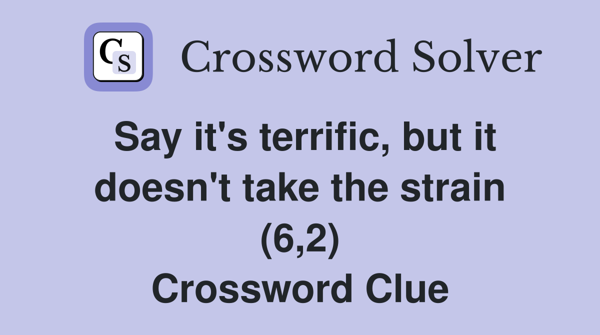 Say it's terrific, but it doesn't take the strain (6,2) Crossword Clue