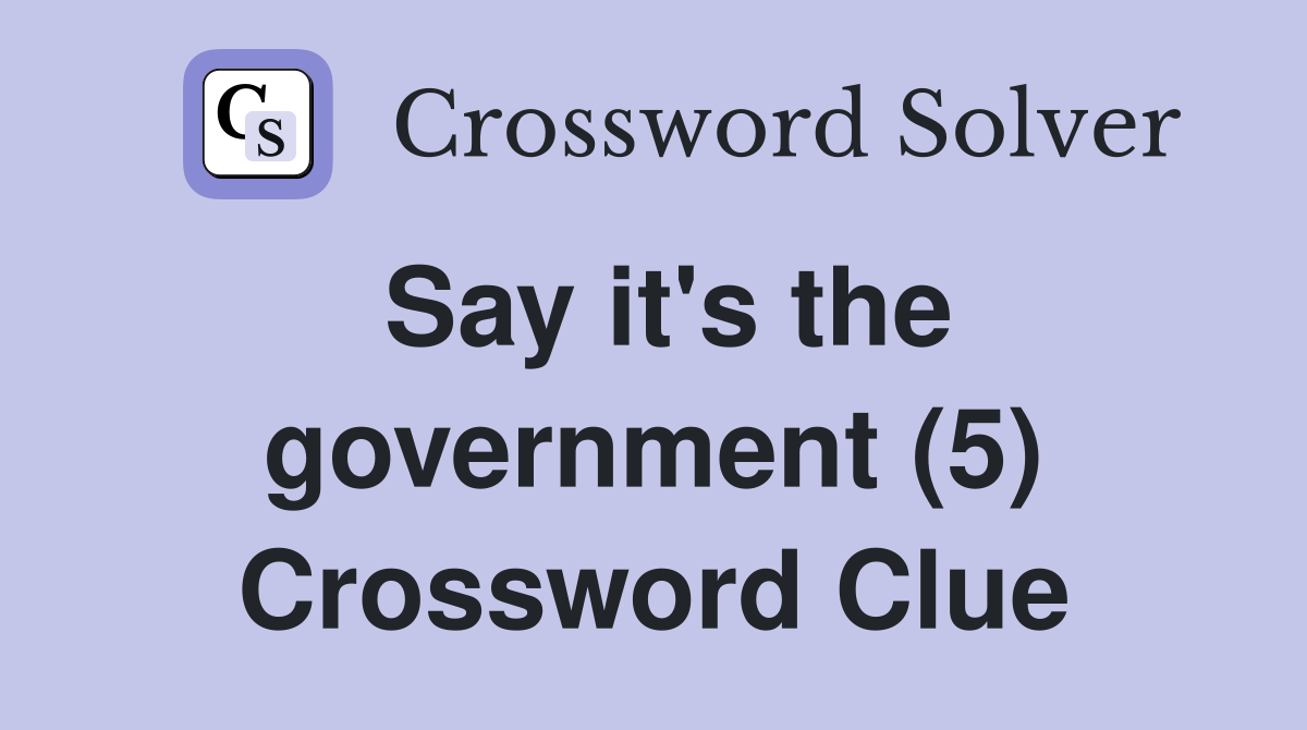 Say it's the government (5) Crossword Clue