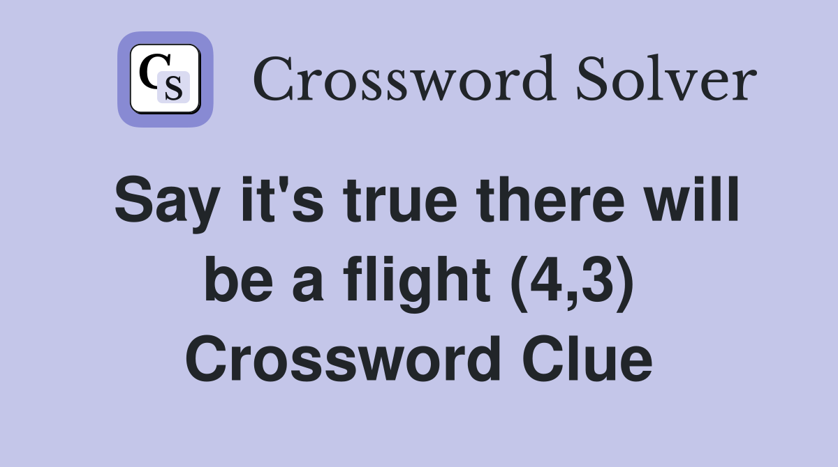 Say it's true there will be a flight (4,3) Crossword Clue