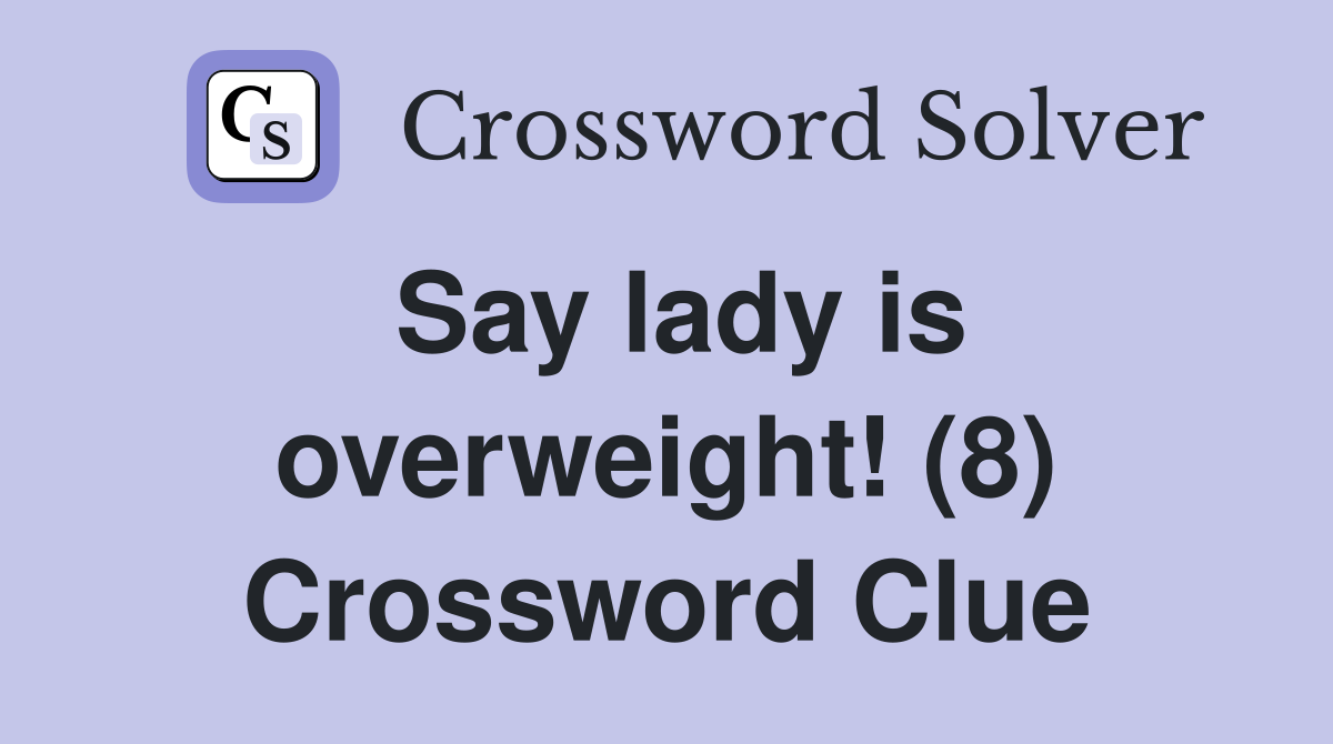 Say lady is overweight! (8) Crossword Clue