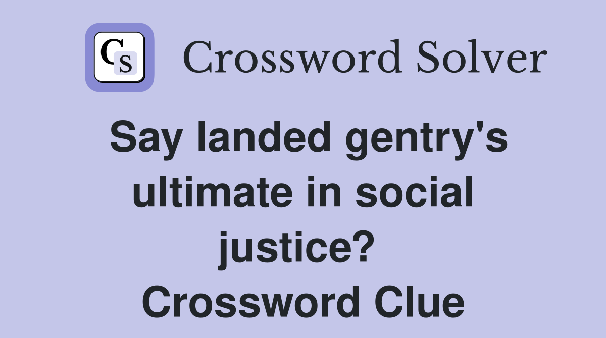 Say landed gentry's ultimate in social justice?  Crossword Clue
