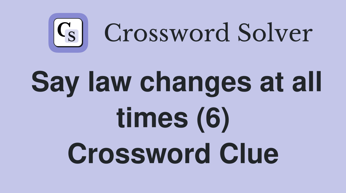 Say law changes at all times (6) Crossword Clue
