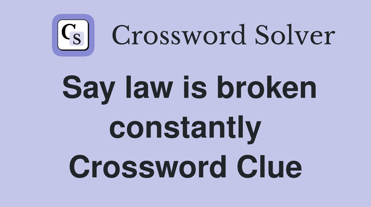 Say law is broken constantly Crossword Clue