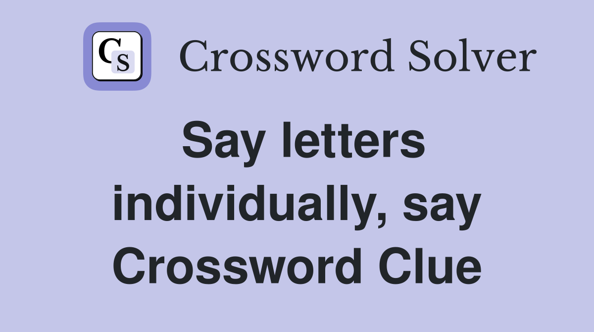 Say letters individually, say Crossword Clue