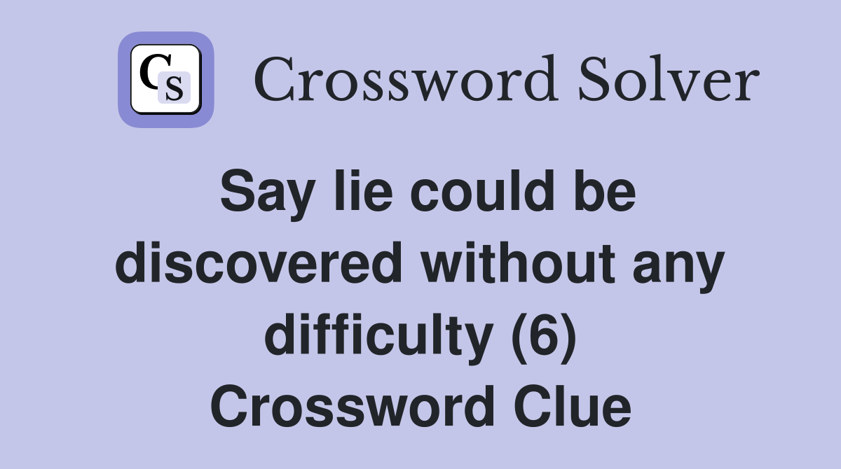 Say lie could be discovered without any difficulty (6) Crossword Clue