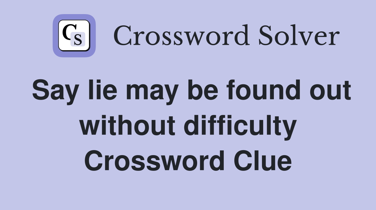 Say lie may be found out without difficulty Crossword Clue