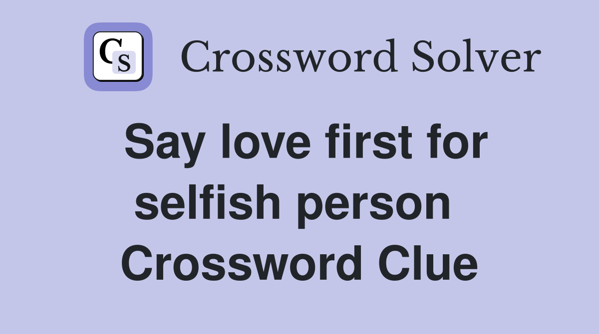 Say love first for selfish person  Crossword Clue