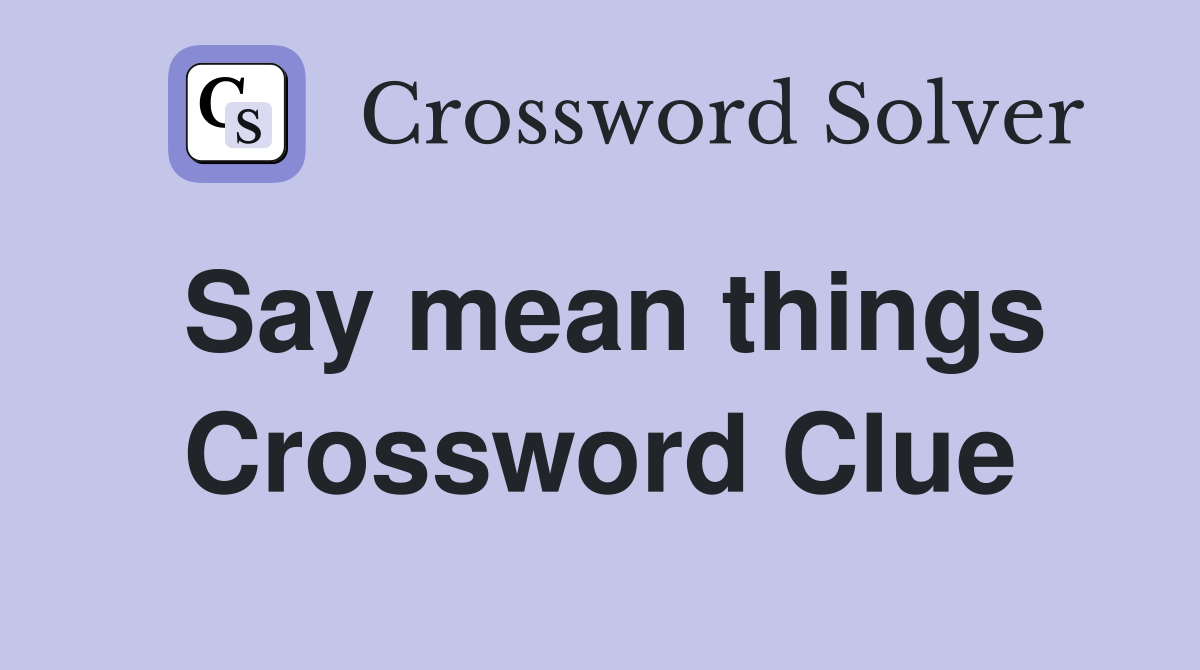 Say mean things Crossword Clue