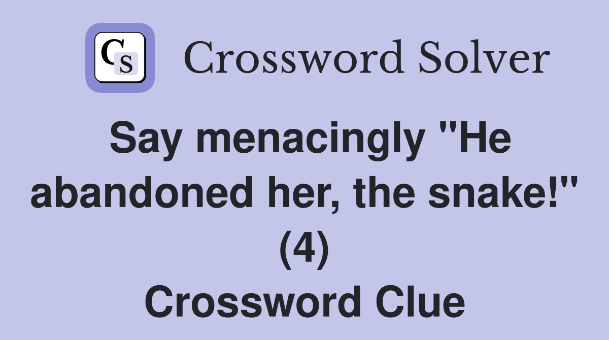 Say menacingly "He abandoned her, the snake!" (4) Crossword Clue