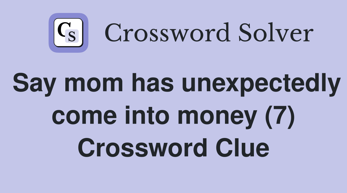 Say mom has unexpectedly come into money (7) Crossword Clue