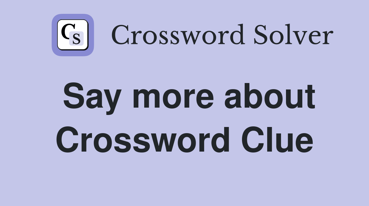 Say more about Crossword Clue