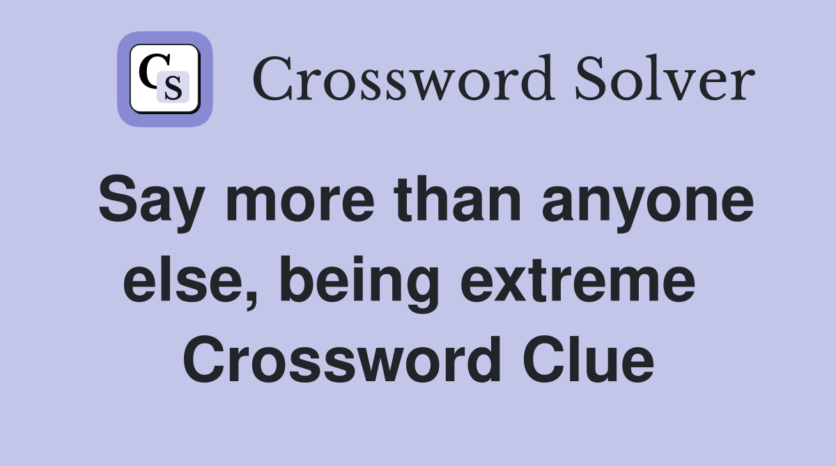 Say more than anyone else, being extreme  Crossword Clue