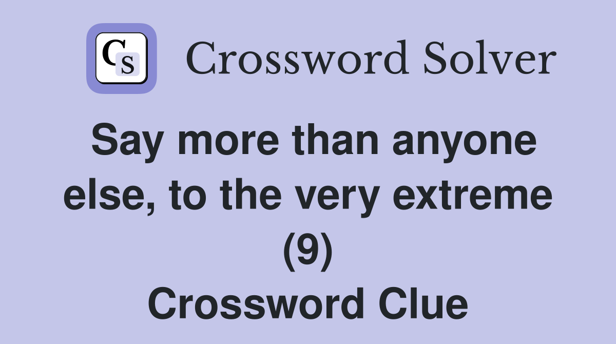 Say more than anyone else, to the very extreme (9) Crossword Clue