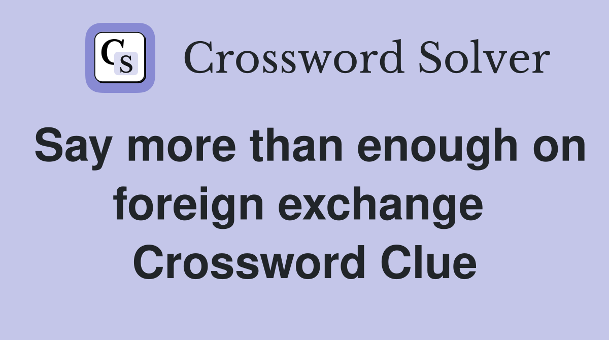Say more than enough on foreign exchange  Crossword Clue
