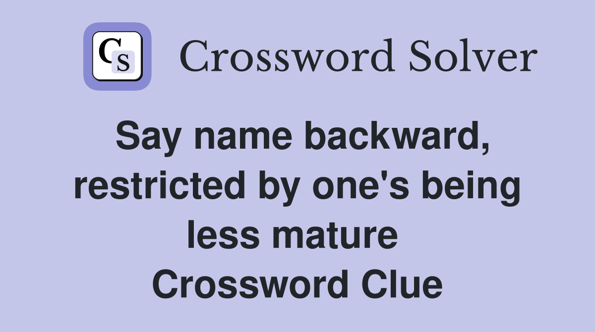 Say name backward, restricted by one's being less mature  Crossword Clue