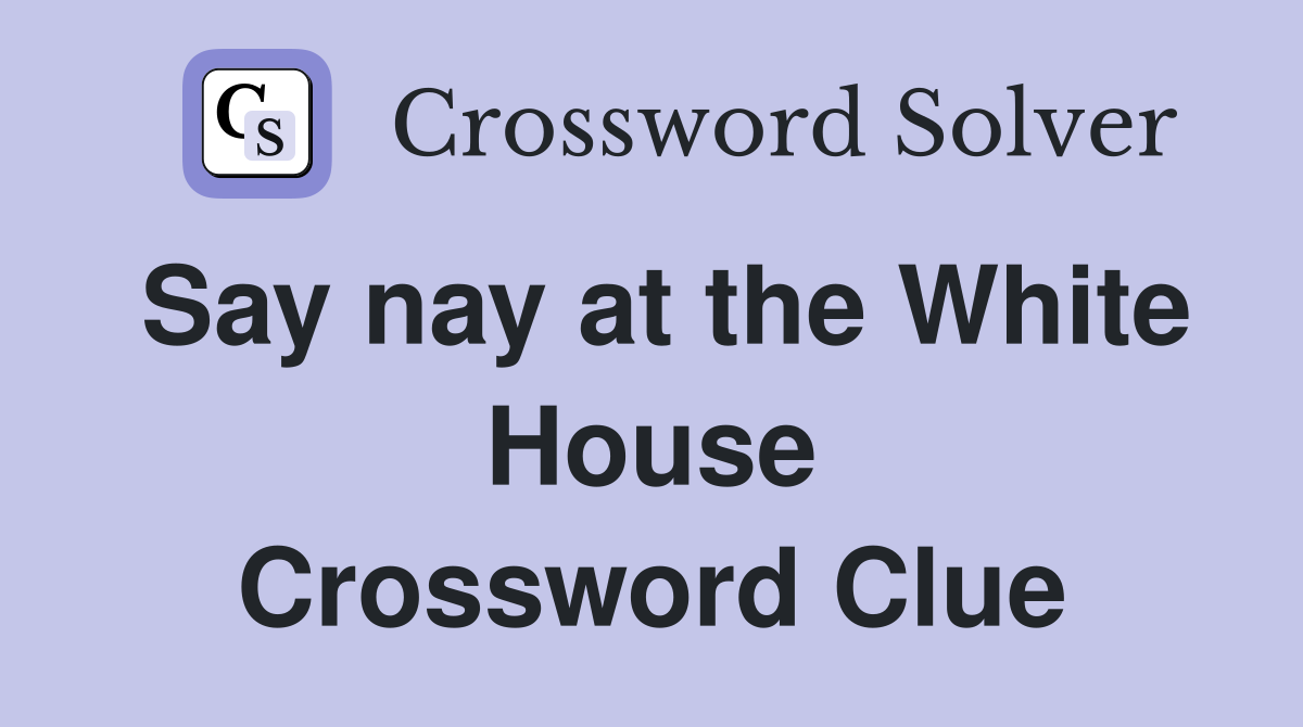 Say nay at the White House Crossword Clue