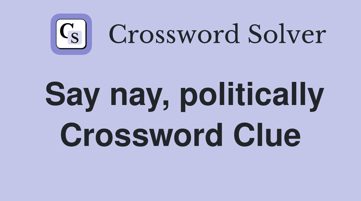 Say nay, politically Crossword Clue
