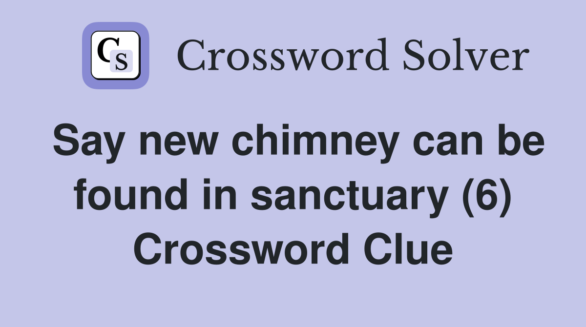Say new chimney can be found in sanctuary (6) Crossword Clue