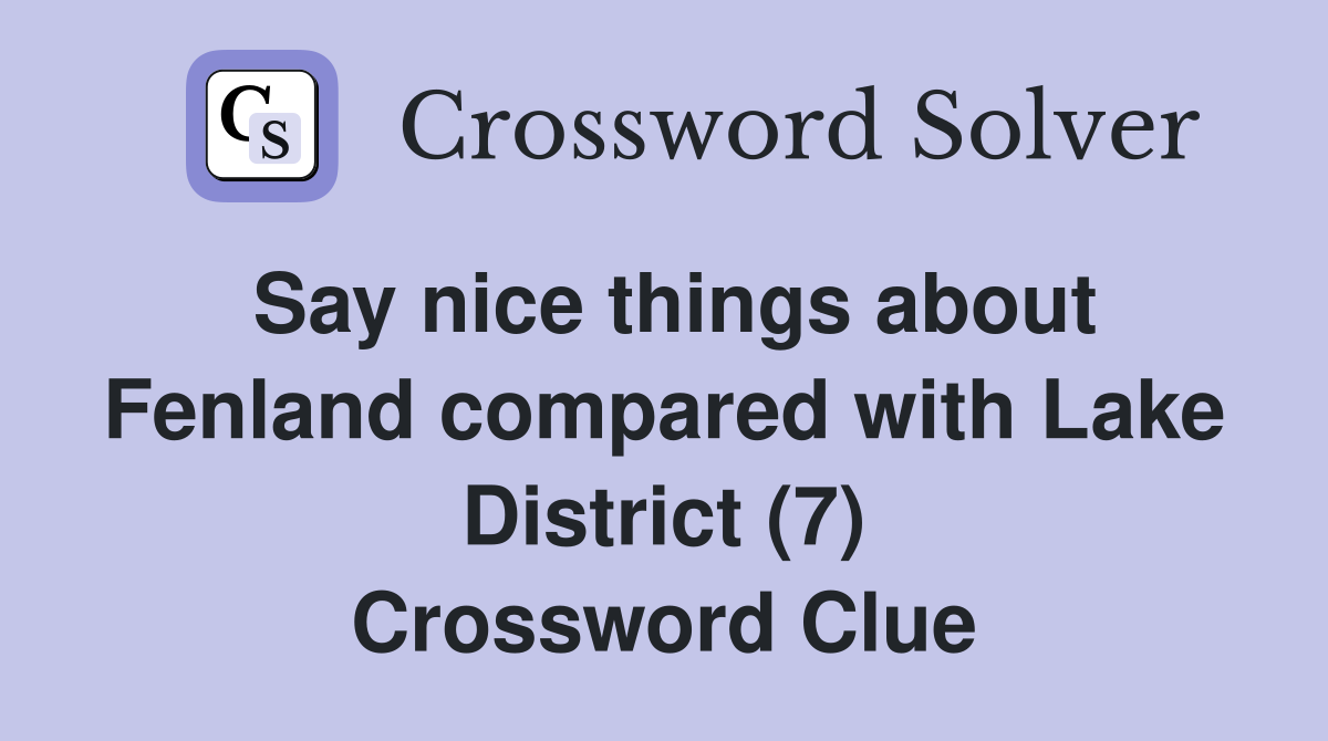 Say nice things about Fenland compared with Lake District (7) Crossword Clue