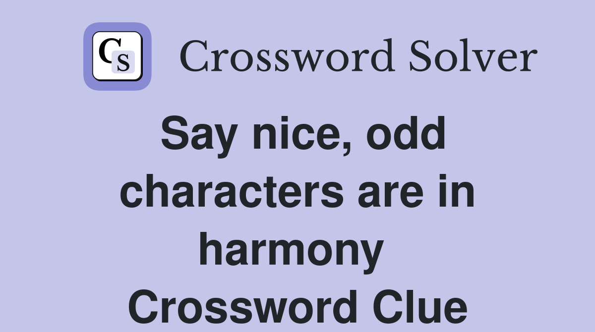 Say nice, odd characters are in harmony  Crossword Clue