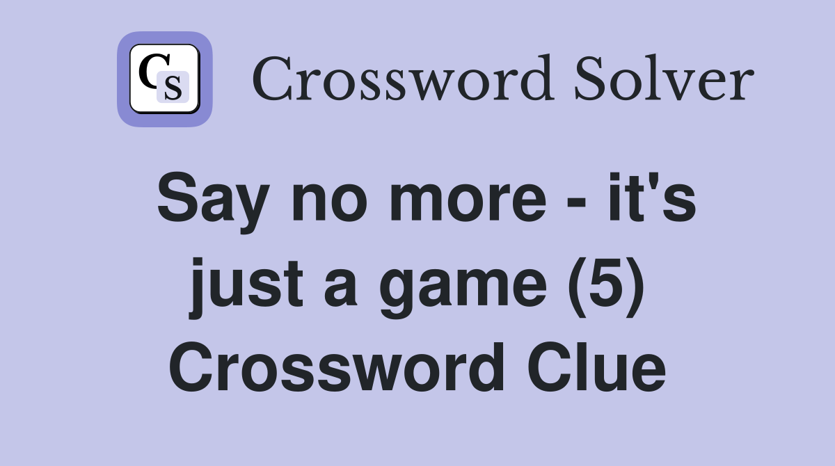 Say no more - it's just a game (5) Crossword Clue