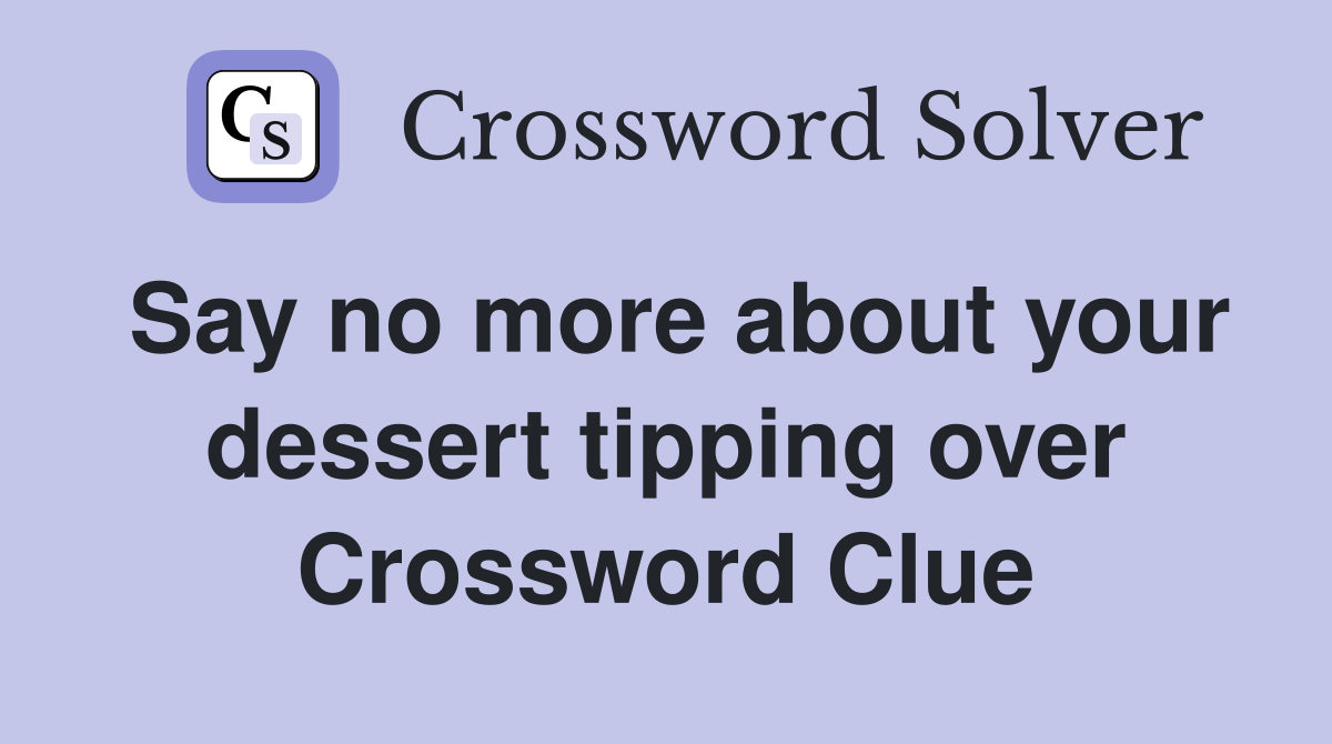 Say no more about your dessert tipping over Crossword Clue