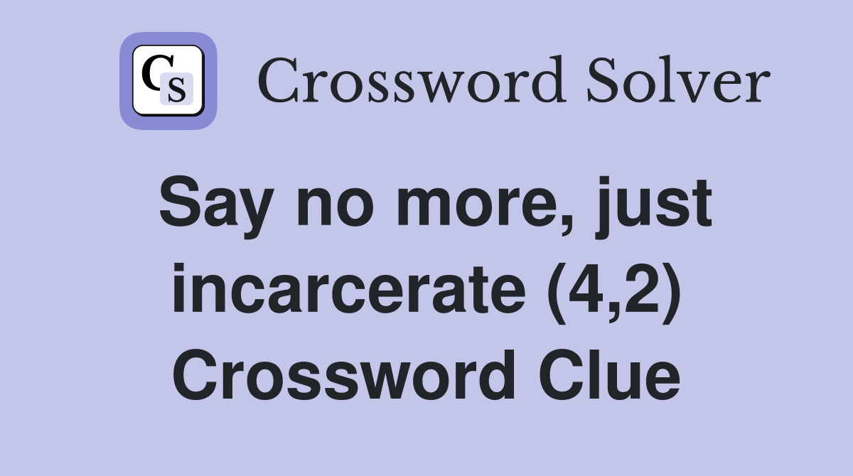 Say no more, just incarcerate (4,2) Crossword Clue