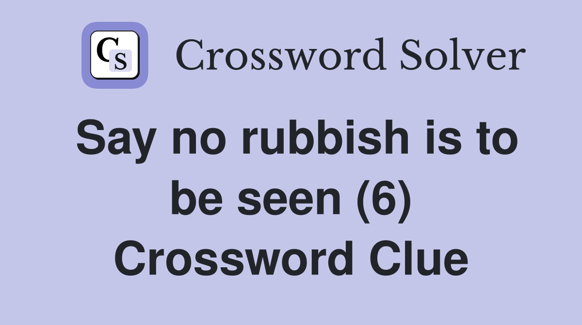 Say no rubbish is to be seen (6) Crossword Clue