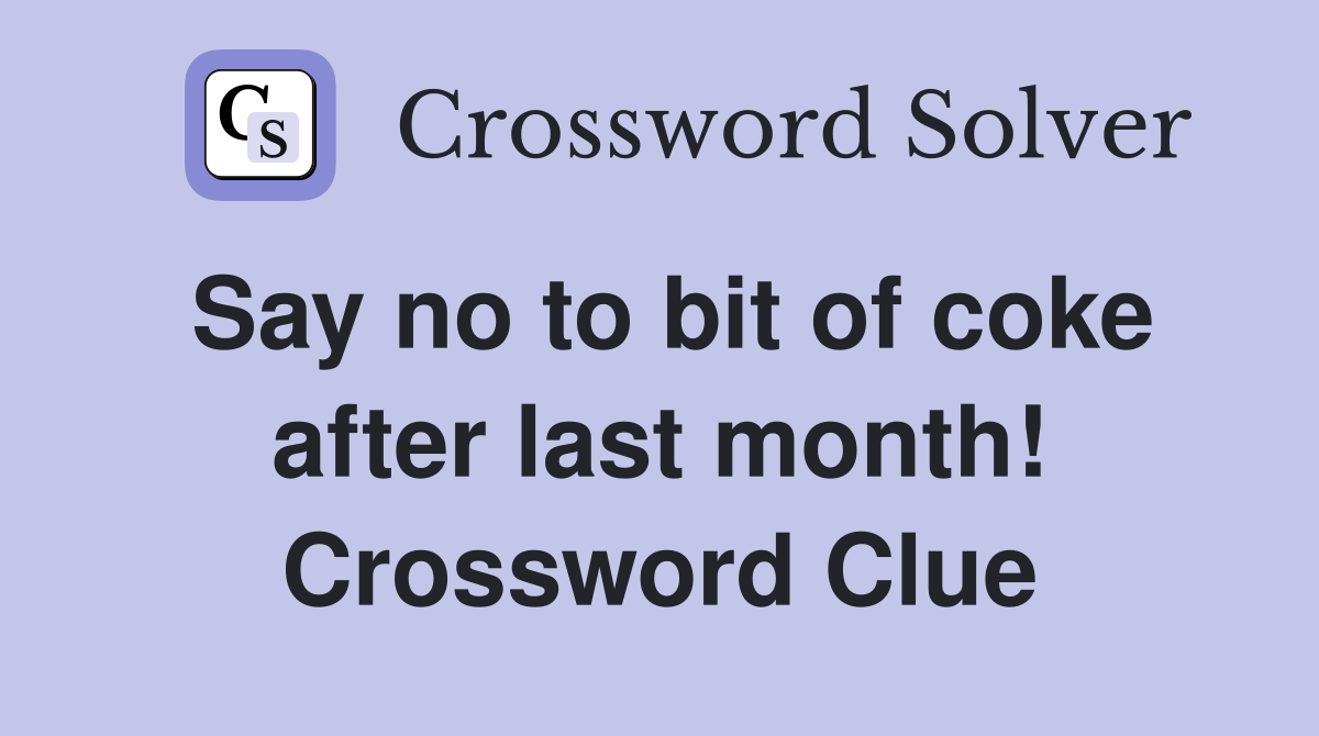 Say no to bit of coke after last month! Crossword Clue