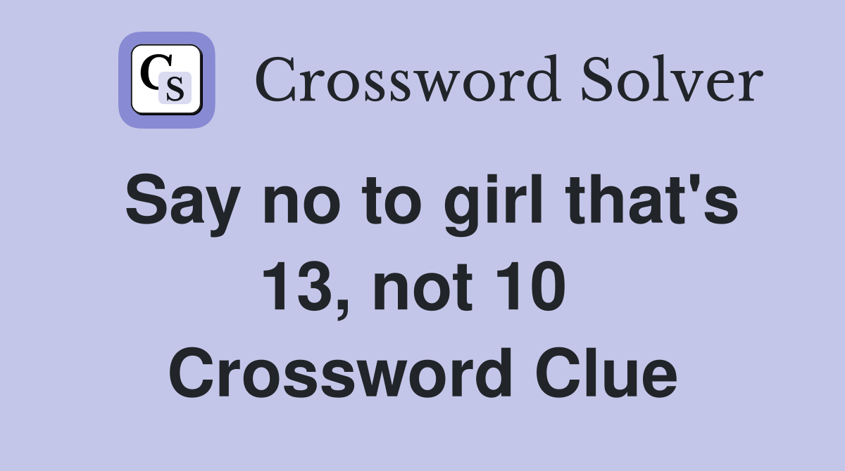 Say no to girl that's 13, not 10  Crossword Clue
