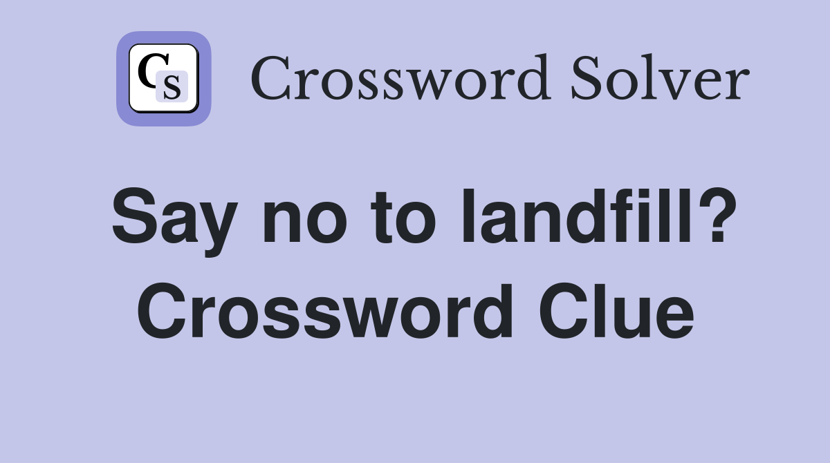 Say no to landfill? Crossword Clue