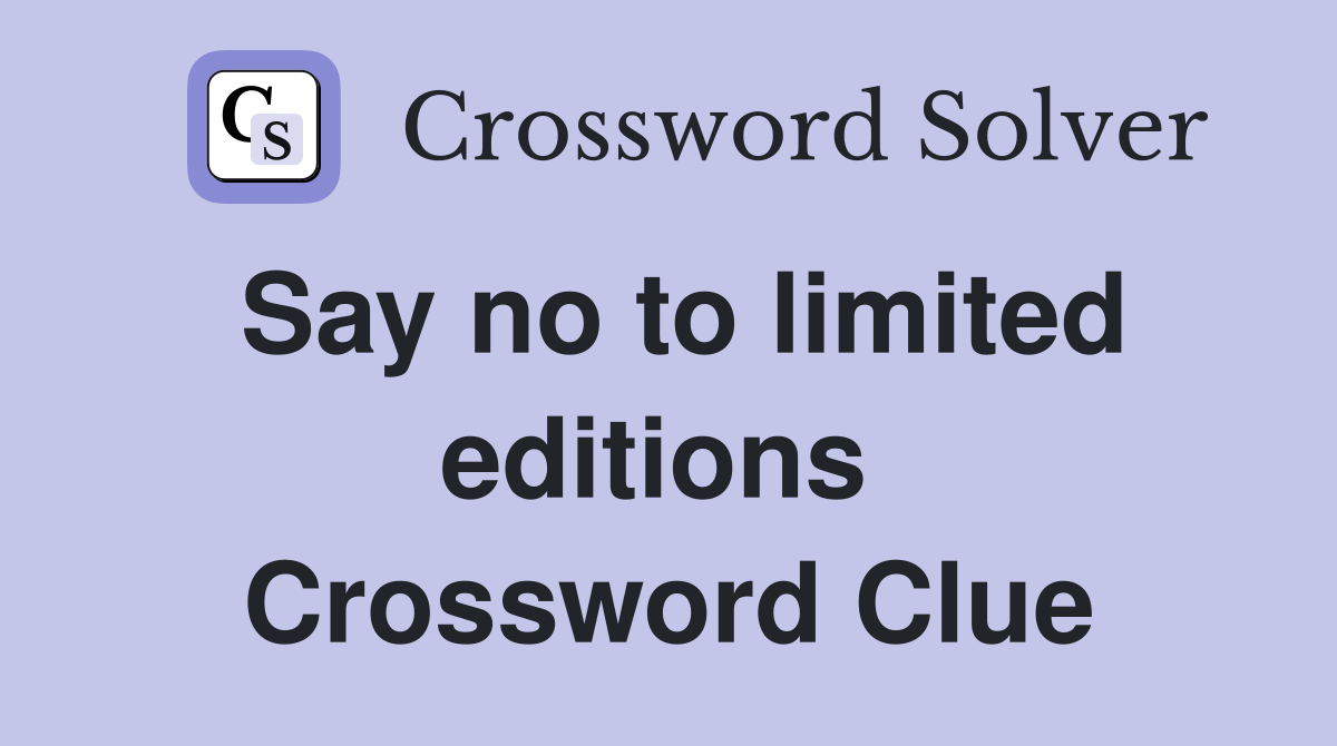 Say no to limited editions  Crossword Clue