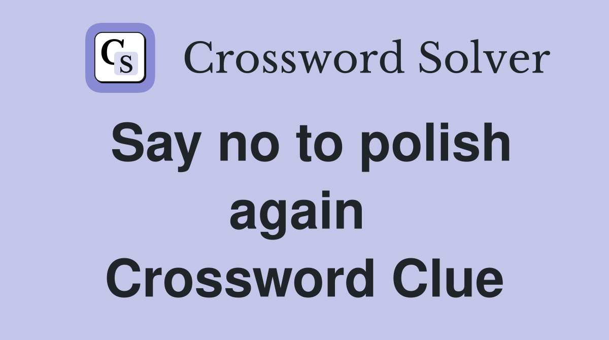 Say no to polish again  Crossword Clue